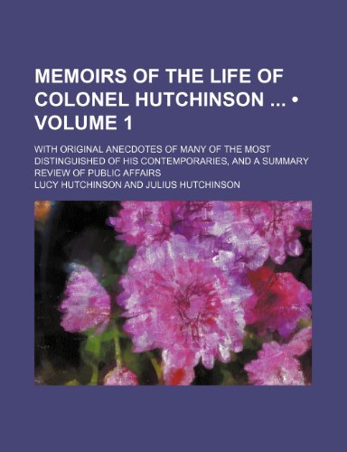 Memoirs of the Life of Colonel Hutchinson (Volume 1); With Original Anecdotes of Many of the Most Distinguished of His Contemporaries, and a Summary R (9781154381948) by Hutchinson, Lucy
