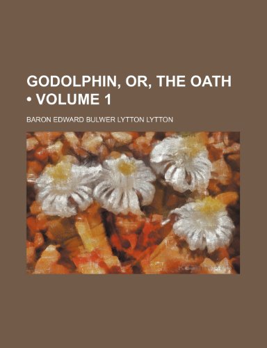 Godolphin, Or, the Oath (Volume 1) (9781154382815) by Lytton, Baron Edward Bulwer Lytton