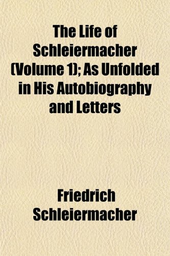 The Life of Schleiermacher, as Unfolded in His Autobiography and Letters (Volume 1); As Unfolded in His Autobiography and Letters (9781154385588) by Schleiermacher, Friedrich