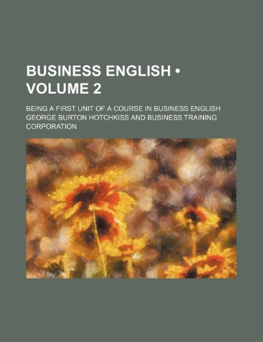 Business English (Volume 2); Being a First Unit of a Course in Business English (9781154388534) by Hotchkiss, George Burton