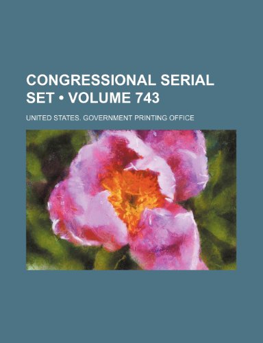 Congressional Serial Set (Volume 743) (9781154390629) by United States Government Office