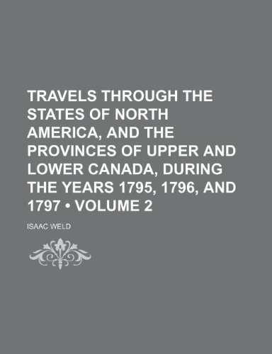 Travels Through the States of North America, and the Provinces of Upper and Lower Canada, During the Years 1795, 1796, and 1797 (Volume 2) (9781154399752) by Weld, Isaac