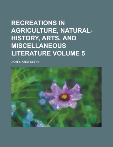 Recreations in Agriculture, Natural-History, Arts, and Miscellaneous Literature Volume 5 (9781154406696) by [???]