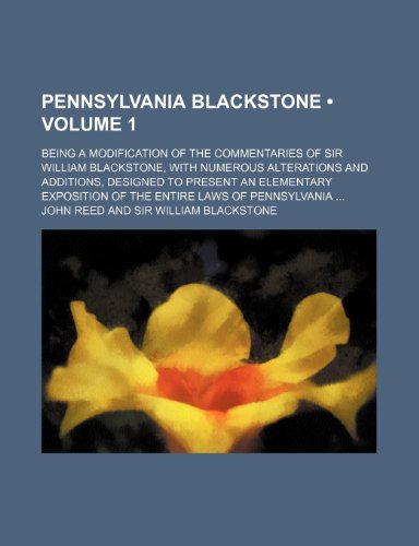 Pennsylvania Blackstone (Volume 1); Being a Modification of the Commentaries of Sir William Blackstone, With Numerous Alterations and Additions, ... Exposition of the Entire Laws of Pennsylvania (9781154407860) by Reed, John