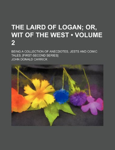The Laird of Logan (Volume 2); Or, Wit of the West. Being a Collection of Anecdotes, Jests and Comic Tales. [First-Second Series] (9781154409994) by Carrick, John Donald