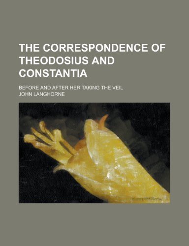 The Correspondence of Theodosius and Constantia; Before and After Her Taking the Veil (9781154413267) by [???]