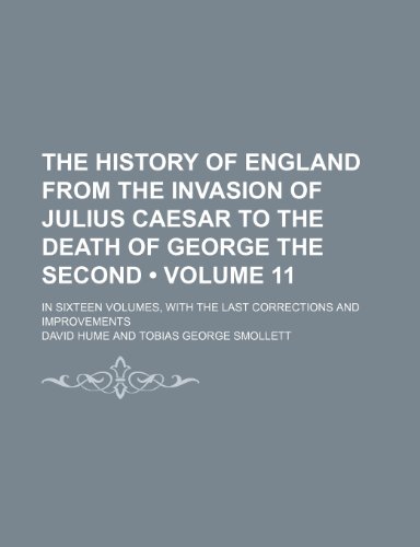 The History of England From the Invasion of Julius Caesar to the Death of George the Second (Volume 11); In Sixteen Volumes, With the Last Corrections and Improvements (9781154413786) by Hume, David