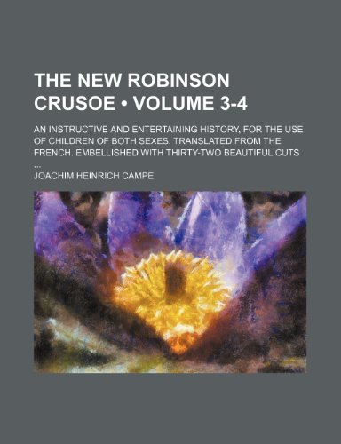 The New Robinson Crusoe (Volume 3-4); An Instructive and Entertaining History, for the Use of Children of Both Sexes. Translated From the French. Embellished With Thirty-Two Beautiful Cuts (9781154414714) by Campe, Joachim Heinrich