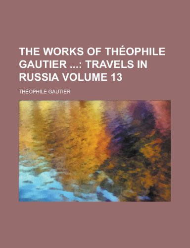 The Works of Theophile Gautier Volume 13 (9781154416497) by Gautier, Theophile; Gautier, Th Ophile