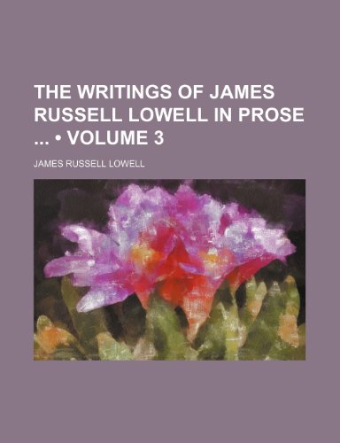 The Writings of James Russell Lowell in Prose (Volume 3) (9781154416770) by Lowell, James Russell