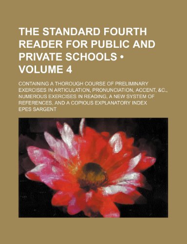 The standard fourth reader for public and private schools (Volume 4); containing a thorough course of preliminary exercises in articulation, ... of references, and a copious explanatory i (9781154419047) by Sargent, Epes