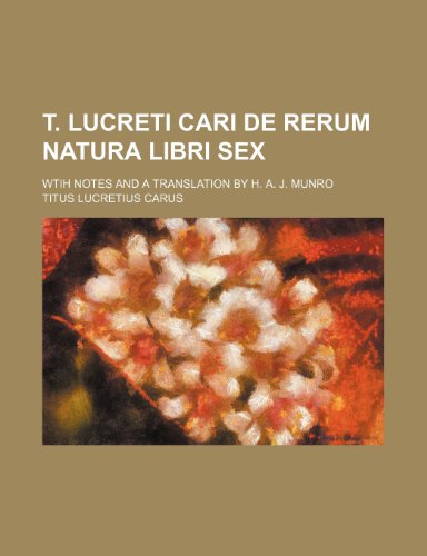 T. Lucreti Cari de Rerum Natura Libri Sex; Wtih Notes and a Translation by H. A. J. Munro (9781154423099) by Carus, Titus Lucretius