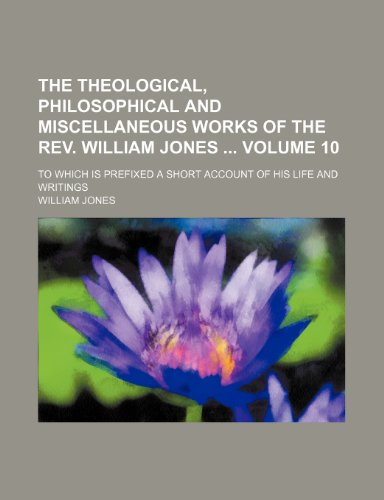 The theological, philosophical and miscellaneous works of the Rev. William Jones Volume 10; to which is prefixed a short account of his life and writings (9781154426854) by Jones, William