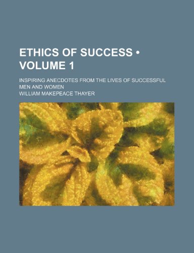 Ethics of success (Volume 1); inspiring anecdotes from the lives of successful men and women (9781154428353) by Thayer, William Makepeace