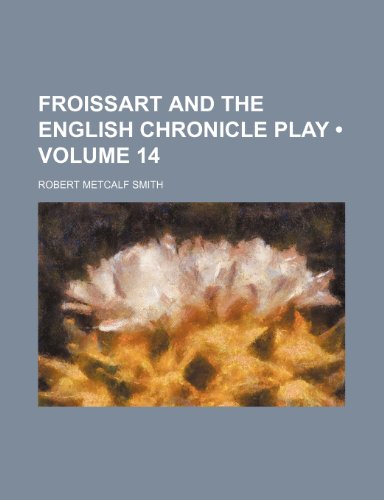 Froissart and the English Chronicle Play (Volume 14) (9781154428636) by Smith, Robert Metcalf