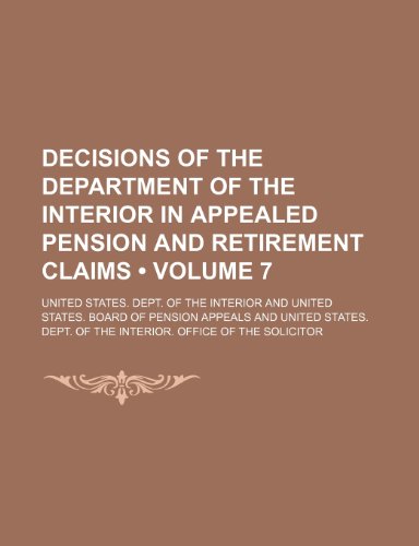 Decisions of the Department of the Interior in Appealed Pension and Retirement Claims (Volume 7) (9781154433487) by Interior, United States. Dept. Of The