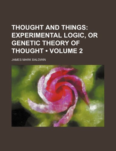 Thought and Things (Volume 2); Experimental Logic, or Genetic Theory of Thought (9781154435962) by Baldwin, James Mark