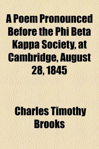 A Poem Pronounced Before the Phi Beta Kappa Society at Caautridge August 28, 1845 (9781154436754) by Brooks, Charles Timothy