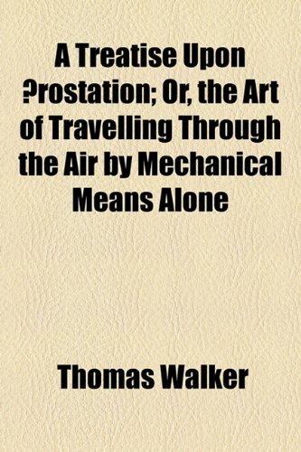 A Treatise upon Aerostation: Or the Art of Travelling Through the Air by Mechanical Means Alone (9781154436853) by Walker, Thomas