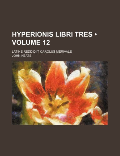 Hyperionis Libri Tres (Volume 12); Latine Reddidiit Carolus Merivale (9781154438215) by Keats, John