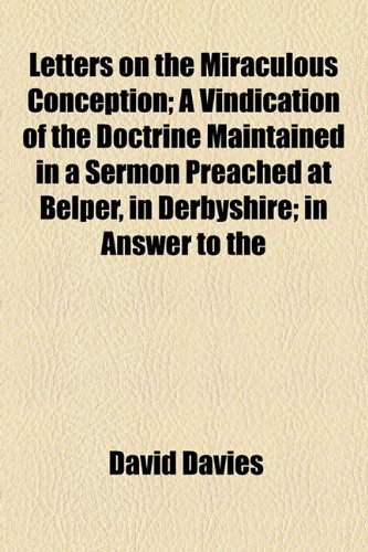 Letters on the Miraculous Conception: A Vindication of the Doctrine Maintained in a Sermon Preached at Belper, in Derbyshire in Answer to the Rev. Mr. Alliott, and the Rev. Mr. Taylor (9781154446500) by Davies, David