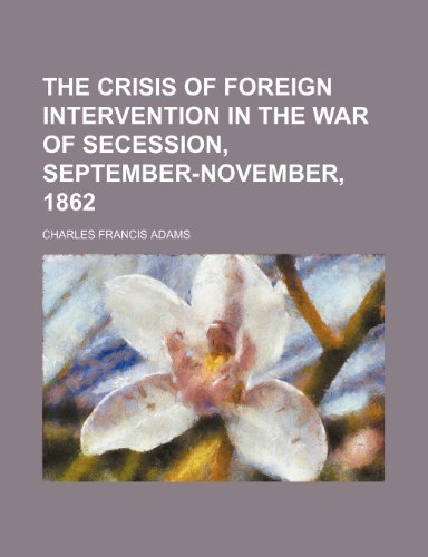 The Crisis of Foreign Intervention in the War of Secession, September-november, 1862 (9781154447804) by Adams, Charles Francis