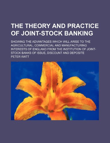 The Theory and Practice of Joint-stock Banking: Showing the Advantages Which Will Arise to the Agricultural, Commercial and Manufacturing Interests of ... Banks of Issue, Discount and Deposite (9781154449556) by Watt, Peter