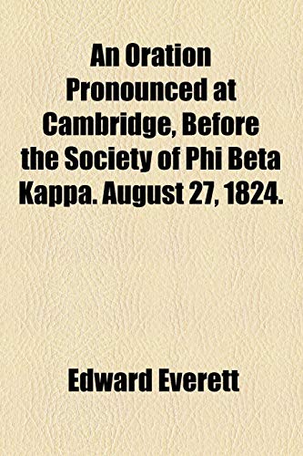 An Oration Pronounced at Cambridge, Before the Society of Phi Beta Kappa. August 27, 1824. (9781154451382) by Everett, Edward