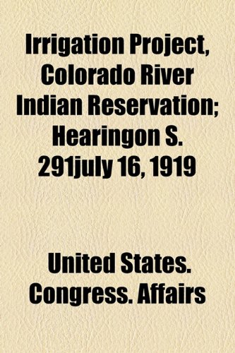 Irrigation Project, Colorado River Indian Reservation; Hearingon S. 291july 16, 1919 (9781154452853) by Affairs, United States. Congress.