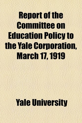 Report of the Committee on Education Policy to the Yale Corporation, March 17, 1919 (9781154454574) by Yale Universtiy