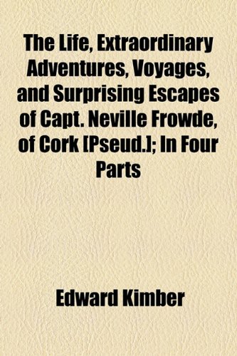 The Life, Extraordinary Adventures, Voyages, and Surprising Escapes of Capt. Neville Frowde, of Cork [Pseud.]: In Four Parts (9781154455274) by Kimber, Edward