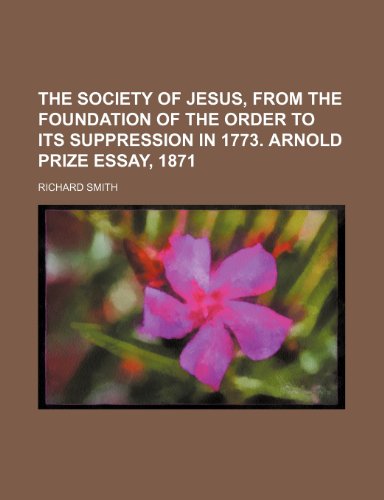 The Society of Jesus, From the Foundation of the Order to Its Suppression in 1773. Arnold Prize Essay, 1871 (9781154455373) by Smith, Richard