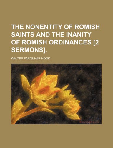 The nonentity of Romish saints and The inanity of Romish ordinances [2 sermons]. (9781154455670) by Hook, Walter Farquhar
