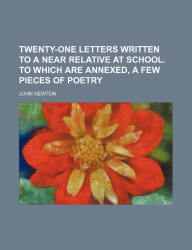 Twenty-One Letters Written to a Near Relative at School to Which Are Annexed, a Few Pieces of Poetry (9781154455892) by Newton, John