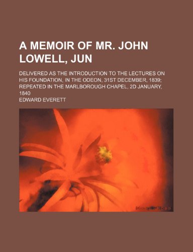 A Memoir of Mr. John Lowell, Jun; Delivered as the Introduction to the Lectures on His Foundation, in the Odeon, 31st December, 1839 Repeated in the Marlborough Chapel, 2d January, 1840 (9781154456134) by Everett, Edward