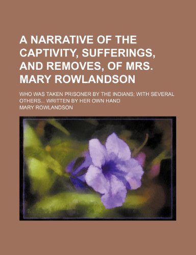 A narrative of the captivity, sufferings, and removes, of Mrs. Mary Rowlandson; who was taken prisoner by the Indians with several others Written by her own hand (9781154456448) by Rowlandson, Mary