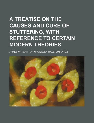 A Treatise on the Causes and Cure of Stuttering, with Reference to Certain Modern Theories (9781154456547) by Wright, James