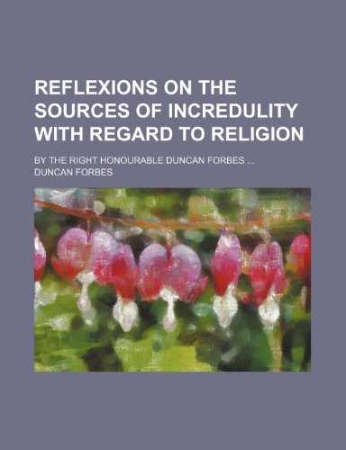 Reflexions on the Sources of Incredulity With Regard to Religion: By the Right Honourable Duncan Forbes (9781154458381) by Forbes, Duncan
