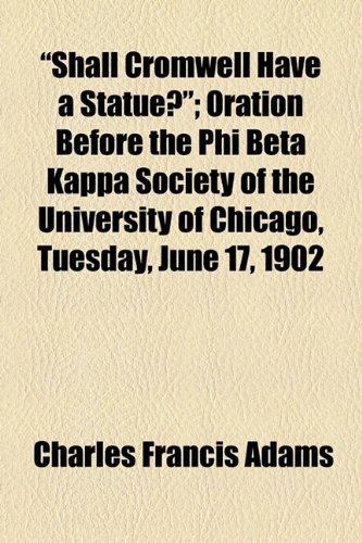 Shall Cromwell Have a Statue?: Oration Before the Phi Beta Kappa Society of the University of Chicago, Tuesday, June 17, 1902 (9781154459906) by Adams, Charles Francis