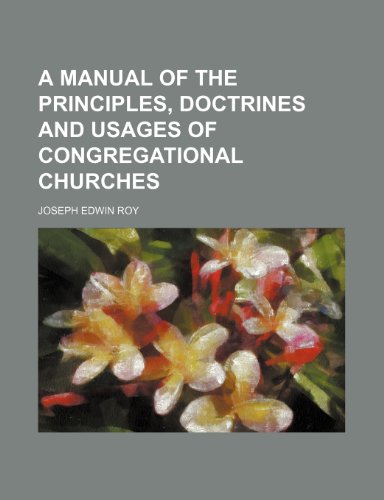 A Manual of the Principles, Doctrines and Usages of Congregational Churches (9781154459975) by Roy, Joseph Edwin