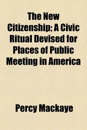 The New Citizenship: A Civic Ritual Devised for Places of Public Meeting in America (9781154465464) by MacKaye, Percy