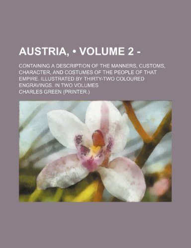 Austria: Containing a Description of the Manners, Customs, Character, and Costumes of the People of That Empire. Illustrated by Thirty-two Coloured Engravings (9781154469097) by Green, Charles