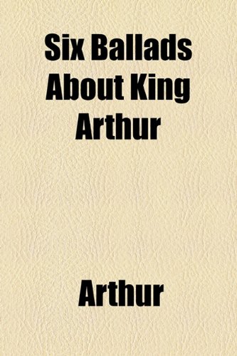 Six Ballads About King Arthur (9781154473216) by Arthur