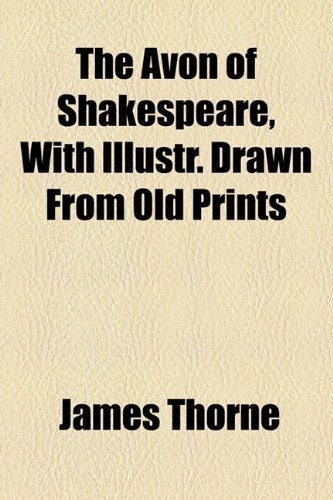 The Avon of Shakespeare: With Illustrations Drawn from Old Prints (9781154473810) by Thorne, James