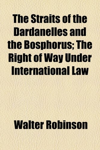 The Straits of the Dardanelles and the Bosphorus; The Right of Way Under International Law (9781154475012) by Robinson, Walter