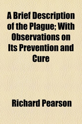 A Brief Description of the Plague: With Observations on Its Prevention and Cure (9781154477252) by Pearson, Richard