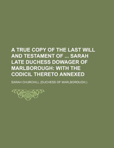 A True Copy of the Last Will and Testament of Sarah Late Duchess Dowager of Marlborough: With the Codicil Thereto Annexed (9781154477603) by Churchill, Sarah