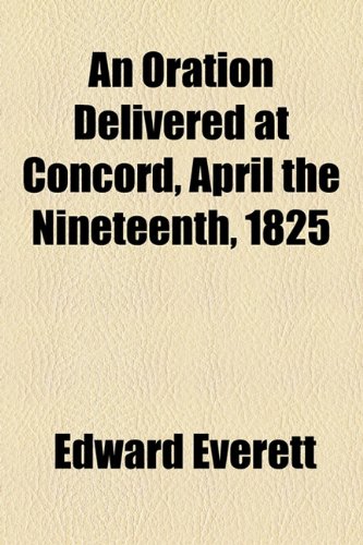 An Oration Delivered at Concord, April the Nineteenth, 1825 (9781154478259) by Everett, Edward
