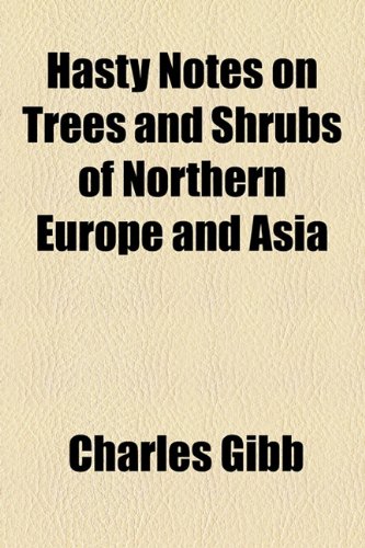 Hasty Notes on Trees and Shrubs of Northern Europe and Asia (9781154480078) by Gibb, Charles, Ph.D.; National Academy Of Sciences