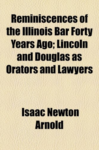 Reminiscences of the Illinois Bar Forty Years Ago; Lincoln and Douglas as Orators and Lawyers (9781154482430) by Arnold, Isaac Newton